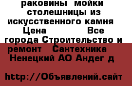 раковины, мойки, столешницы из искусственного камня › Цена ­ 15 000 - Все города Строительство и ремонт » Сантехника   . Ненецкий АО,Андег д.